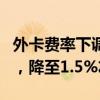 外卡费率下调提速：刷卡手续费或迎大幅下调，降至1.5%左右