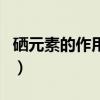 硒元素的作用与功效百度百科（硒元素的作用）