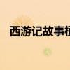 西游记故事梗概100字（西游记故事梗概）