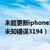 未能更新iphone发生未知错误4000（未能更新iphone发生未知错误3194）