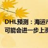 DHL预测：海运市场运力短缺或持续至10月，短期内航运价可能会进一步上涨
