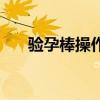 验孕棒操作视频（验孕棒怎么用视频）