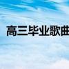 高三毕业歌曲最火的2019（高三毕业歌曲）