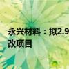 永兴材料：拟2.95亿元投建锂云母绿色智能高效提锂综合技改项目