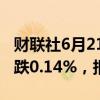 财联社6月21日电，富时A50期指连续夜盘收跌0.14%，报12165点。