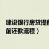 建设银行房贷提前还款流程需要多久时间（建设银行房贷提前还款流程）