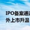IPO备案通过数量已超去年全年 科技企业境外上市升温