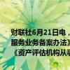 财联社6月21日电，财政部会同中国证监会对《资产评估机构从事证券服务业务备案办法》（财资〔2020〕114号）进行了修订，研究起草了《资产评估机构从事证券服务业