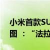 小米首款SUV曝光！网友纷纷晒法拉利对比图 ：“法拉米”来了