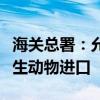 海关总署：允许符合相关要求的阿联酋食用水生动物进口