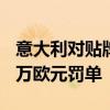 意大利对贴牌组装中国车的本土车企开出600万欧元罚单