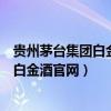 贵州茅台集团白金酒有限责任公司所有产品价格（贵州茅台白金酒官网）