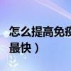 怎么提高免疫力最快的方法（怎么提高免疫力最快）