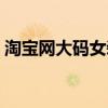 淘宝网大码女装店连衣裙（淘宝网大码女装）