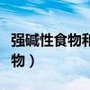 强碱性食物和水果和蔬菜有哪些呢（强碱性食物）