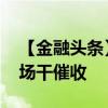 【金融头条】“亲自出马”招揽精英 银行下场干催收