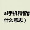ai手机和智能手机的区别是什么（智能手机是什么意思）