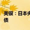 美银：日本央行会议纪要料表明将大幅削减购债