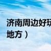 济南周边好玩的地方排行榜（济南周边好玩的地方）