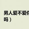 男人爱不爱你性会告诉你（男人喜欢女人主动吗）