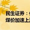 民生证券：供给延续收缩 迎峰度夏有望开启煤价加速上涨行情