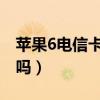 苹果6电信卡无服务（苹果手机可以用电信卡吗）