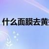 什么面膜去黄提亮肤色效果好（什么面膜好）