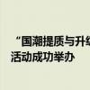 “国潮提质与升级”深上协文创、旅游及大消费专业委员会活动成功举办