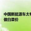 中国新能源车太卷了！专家：很多行业是美国人发明中国人做白菜价