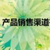 产品销售渠道有哪几种（销售渠道有哪几种）