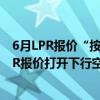 6月LPR报价“按兵不动” 专家：存款降息等有望为后续LPR报价打开下行空间