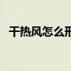干热风怎么形成的（干热风对健康的影响）