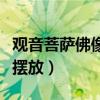 观音菩萨佛像摆放哪里好（观音菩萨佛像如何摆放）