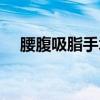 腰腹吸脂手术过程（腰腹吸脂减肥手术）