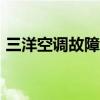 三洋空调故障代码p05（三洋空调故障代码）