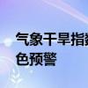 气象干旱指数达到重旱 山西临汾发布干旱橙色预警