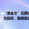 “退金令”后国资央企加速离场，徽商银行再遭马钢集团清仓股权，鞍钢集团也在清退参股机构