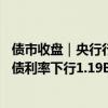 债市收盘｜央行行长潘功胜发表货币政策主旨演讲，10年国债利率下行1.19BP