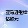 亚马逊继续大撒币战略 计划在德国投资100亿欧元