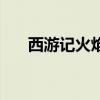 西游记火焰山的由来（西游记火焰山）