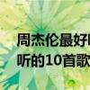 周杰伦最好听的10首歌七里香（周杰伦最好听的10首歌）