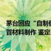 茅台回应“自制假茅台被鉴定为真”：外包装使用回收和假冒材料制作 鉴定员不细致、不严谨