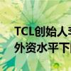 TCL创始人李东生：本土企业太卷 中国吸引外资水平下降