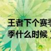 王者下个赛季什么时候更新s32（王者下个赛季什么时候）
