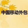 中国移动外包公司有哪些（外包公司有哪些）