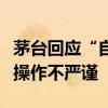 茅台回应“自制假茅台被鉴定为真”：鉴定员操作不严谨