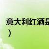 意大利红酒是新世界还是旧世界（意大利红酒）