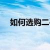 如何选购二手车瓜子（如何选购二手车）
