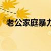 老公家庭暴力怎么治他（家庭暴力怎么办）