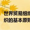 世界贸易组织的基本原则和宗旨（世界贸易组织的基本原则）